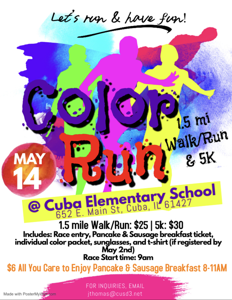 The Cuba Elementary PTO proudly presents our 2nd Annual Color Fun Run and Pancake & Sausage Breakfast. Join us for a colorful day of fun, food, and fitness. This year’s event features 2 distances for runners and walkers of all experience levels: 1.5mile Fun Run/Walk and our new timed 5K. All proceeds go to the Cuba Elementary PTO for school improvements and student/staff educational enrichment. Don’t forget to head to the cafeteria from 8am-11am for ALL YOU CARE TO ENJOY Pancakes and Sausage for $6.00 person. You’ve earned it!  1.5 mile fun run/walk-$25 Timed 5k-$30  Participant registration includes: T-shirt (If registered by May 2, 2022), sunglasses, 1 individual color packet, and 1 ticket into Pancake & Sausage Breakfast  ***Family discounts available  You can register online at http://getmeregistered.com/CubaPTOColorRun  Paper Forms are available at the elementary school front office or via e-mail.